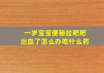 一岁宝宝便秘拉粑粑出血了怎么办吃什么药