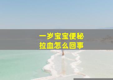 一岁宝宝便秘拉血怎么回事