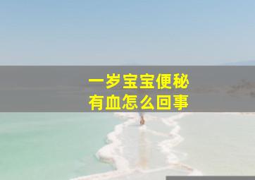 一岁宝宝便秘有血怎么回事