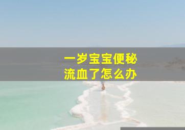 一岁宝宝便秘流血了怎么办