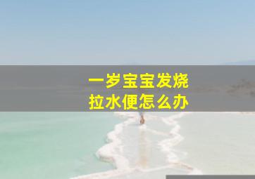 一岁宝宝发烧拉水便怎么办