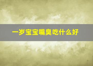 一岁宝宝嘴臭吃什么好