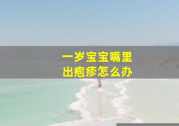 一岁宝宝嘴里出疱疹怎么办