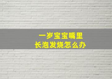 一岁宝宝嘴里长泡发烧怎么办