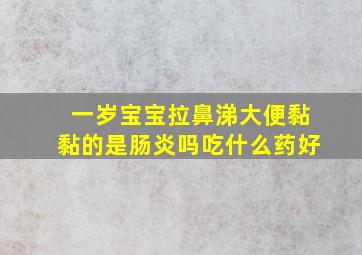 一岁宝宝拉鼻涕大便黏黏的是肠炎吗吃什么药好