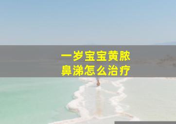 一岁宝宝黄脓鼻涕怎么治疗