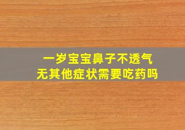 一岁宝宝鼻子不透气无其他症状需要吃药吗