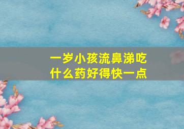 一岁小孩流鼻涕吃什么药好得快一点