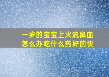 一岁的宝宝上火流鼻血怎么办吃什么药好的快