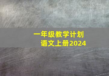 一年级教学计划语文上册2024