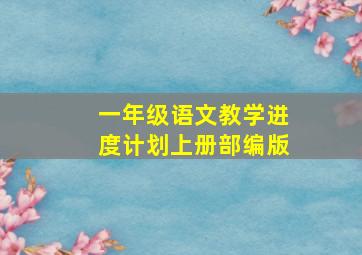 一年级语文教学进度计划上册部编版