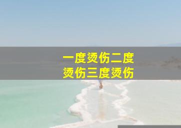 一度烫伤二度烫伤三度烫伤