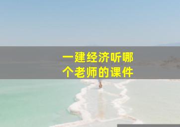 一建经济听哪个老师的课件