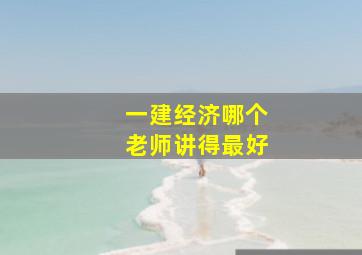 一建经济哪个老师讲得最好