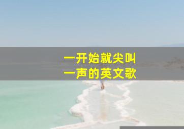 一开始就尖叫一声的英文歌