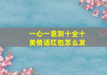 一心一意到十全十美情话红包怎么发