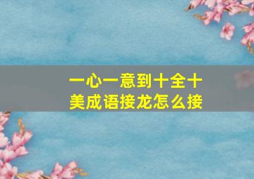 一心一意到十全十美成语接龙怎么接