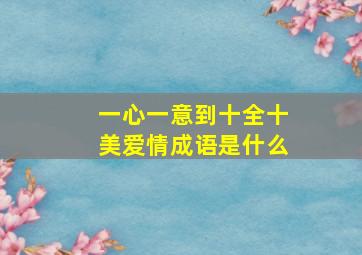 一心一意到十全十美爱情成语是什么