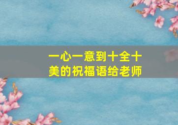 一心一意到十全十美的祝福语给老师