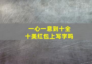 一心一意到十全十美红包上写字吗