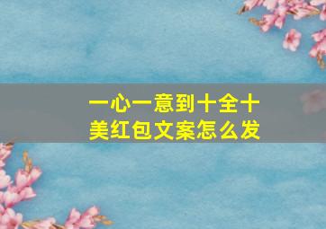 一心一意到十全十美红包文案怎么发