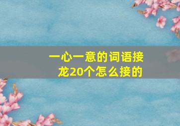 一心一意的词语接龙20个怎么接的