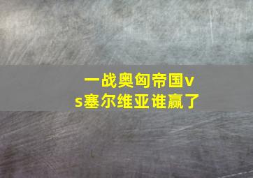 一战奥匈帝国vs塞尔维亚谁赢了