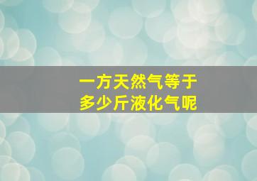 一方天然气等于多少斤液化气呢