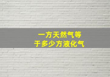 一方天然气等于多少方液化气