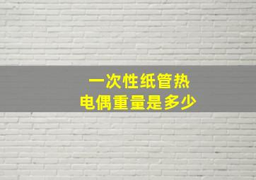 一次性纸管热电偶重量是多少