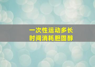 一次性运动多长时间消耗胆固醇