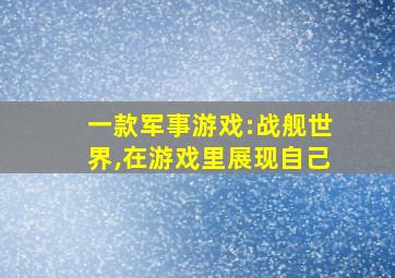 一款军事游戏:战舰世界,在游戏里展现自己