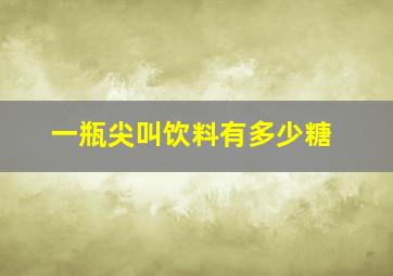 一瓶尖叫饮料有多少糖