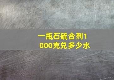 一瓶石硫合剂1000克兑多少水