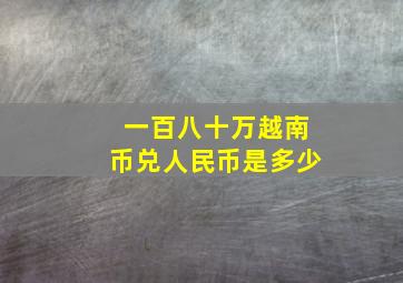 一百八十万越南币兑人民币是多少