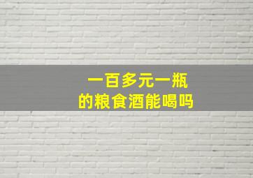 一百多元一瓶的粮食酒能喝吗