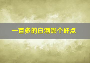 一百多的白酒哪个好点