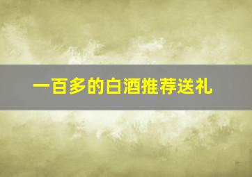 一百多的白酒推荐送礼