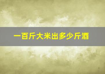 一百斤大米出多少斤酒