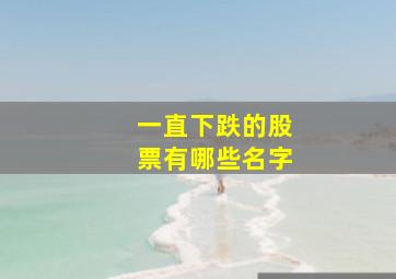 一直下跌的股票有哪些名字