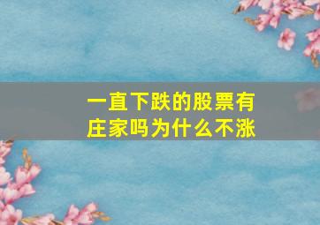 一直下跌的股票有庄家吗为什么不涨