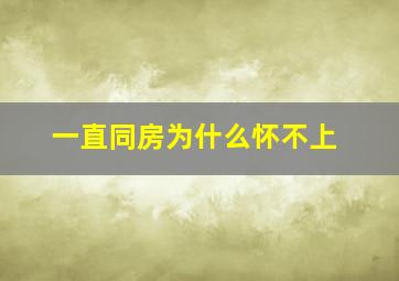 一直同房为什么怀不上