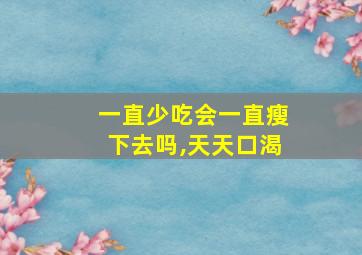 一直少吃会一直瘦下去吗,天天口渴