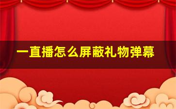 一直播怎么屏蔽礼物弹幕