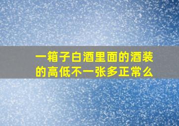 一箱子白酒里面的酒装的高低不一张多正常么