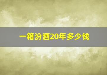 一箱汾酒20年多少钱