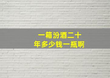 一箱汾酒二十年多少钱一瓶啊