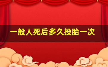 一般人死后多久投胎一次