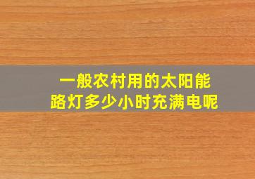 一般农村用的太阳能路灯多少小时充满电呢