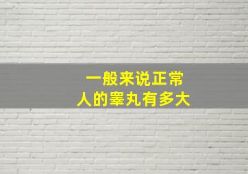 一般来说正常人的睾丸有多大